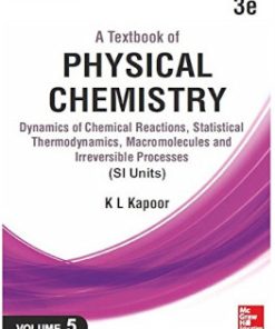A Textbook of Physical Chemistry, Dynamics of Chemical Reactions, Statistical Thermodynamics, Macromolecules and Irreversible Processes [Vol. 5] 3rd Edition Kl Kapoor - eBook PDF