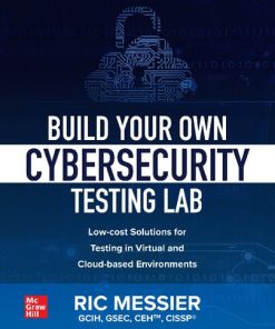 Build Your Own Cybersecurity Testing Lab: Low-cost Solutions for Testing in Virtual and Cloud-based Environments 1st Edition Ric Messier - eBook PDF