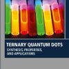 Ternary Quantum Dots: Synthesis, Properties, and Applications (Woodhead Publishing Series in Electronic and Optical Materials) 1st Edition Oluwatobi Samuel Oluwafemi - eBook PDF